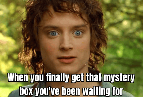 When you finally get that mystery box you've been waiting for